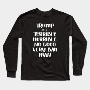 Trump is a Terrible Horrible No Good Very Bad Man Long Sleeve T-Shirt